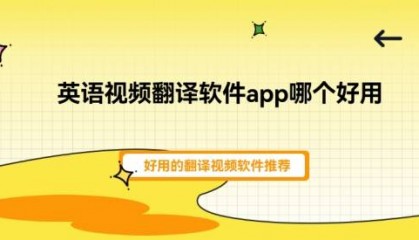英语视频翻译软件app哪个好用？好用的翻译视频软件推荐