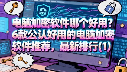 电脑加密软件哪个好用？6 款公认好用的电脑加密软件推荐