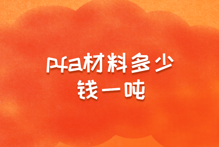 pfa材料多少钱一吨